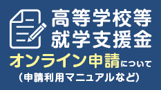 高等学校等就学支援金オンライン申請について（申請利用マニュアルなど）